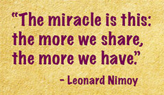 The miracle is this: the more we share, the more we have.  - Leonard Nimoy